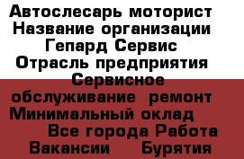 Автослесарь-моторист › Название организации ­ Гепард-Сервис › Отрасль предприятия ­ Сервисное обслуживание, ремонт › Минимальный оклад ­ 80 000 - Все города Работа » Вакансии   . Бурятия респ.